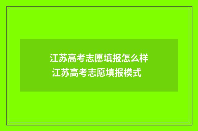 江苏高考志愿填报怎么样 江苏高考志愿填报模式