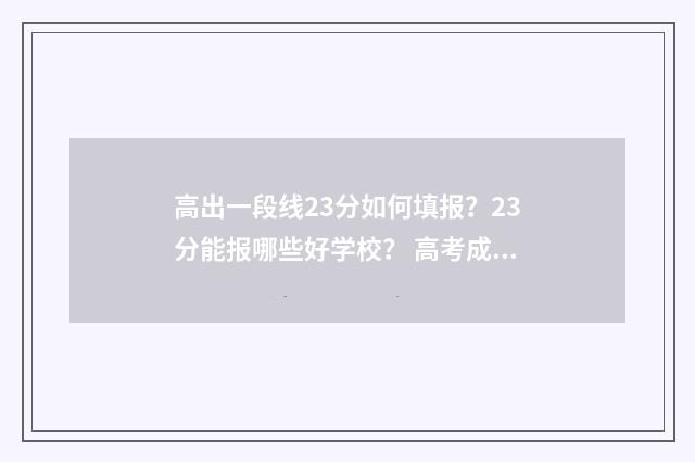 高出一段线23分如何填报？23分能报哪些好学校？ 高考成绩一段线二段线是何意