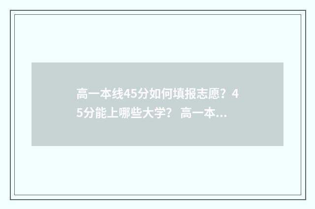 高一本线45分如何填报志愿？45分能上哪些大学？ 高一本线45分的大学