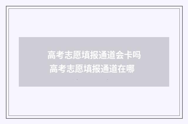 高考志愿填报通道会卡吗 高考志愿填报通道在哪
