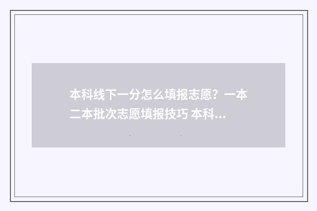 本科线下一分怎么填报志愿?一本二本批次志愿填报技巧 本科线线下10分可以报考本科吗