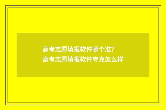 高考志愿填报软件哪个准? 高考志愿填报软件夸克怎么样