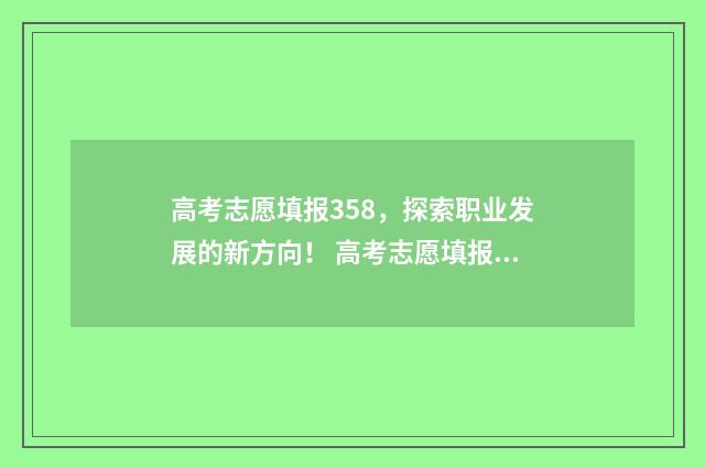 高考志愿填报358，探索职业发展的新方向！ 高考志愿填报技巧