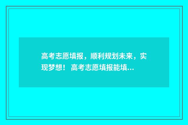 高考志愿填报，顺利规划未来，实现梦想！ 高考志愿填报能填几个