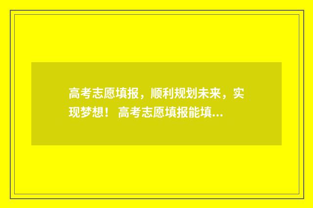 高考志愿填报，顺利规划未来，实现梦想！ 高考志愿填报能填几个