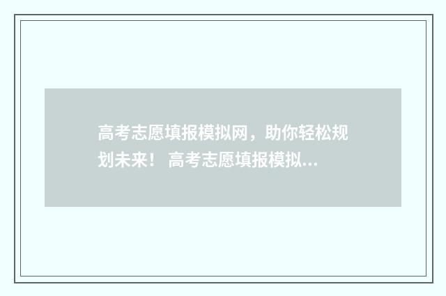 高考志愿填报模拟网，助你轻松规划未来！ 高考志愿填报模拟表样本