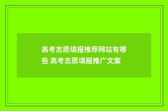 高考志愿填报推荐网站有哪些 高考志愿填报推广文案