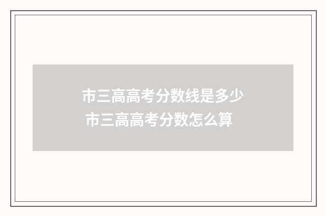 市三高高考分数线是多少 市三高高考分数怎么算