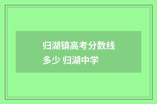 归湖镇高考分数线多少 归湖中学