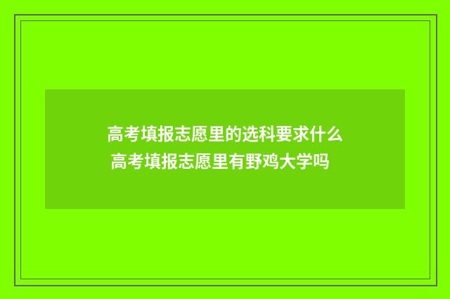高考填报志愿里的选科要求什么 高考填报志愿里有野鸡大学吗