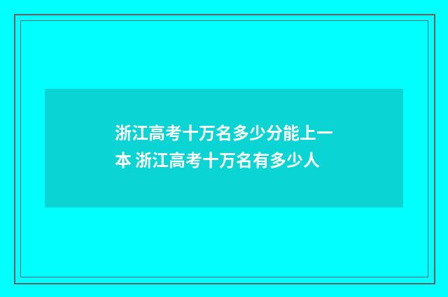 浙江高考十万名多少分能上一本 浙江高考十万名有多少人