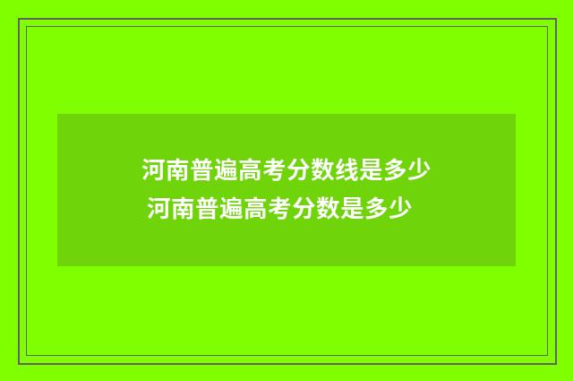 河南普遍高考分数线是多少 河南普遍高考分数是多少