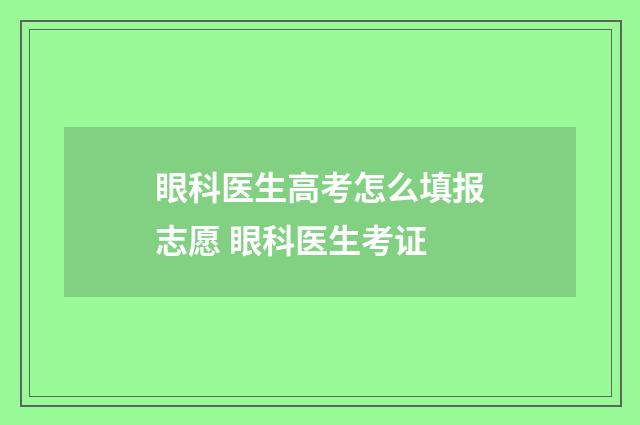眼科医生高考怎么填报志愿 眼科医生考证