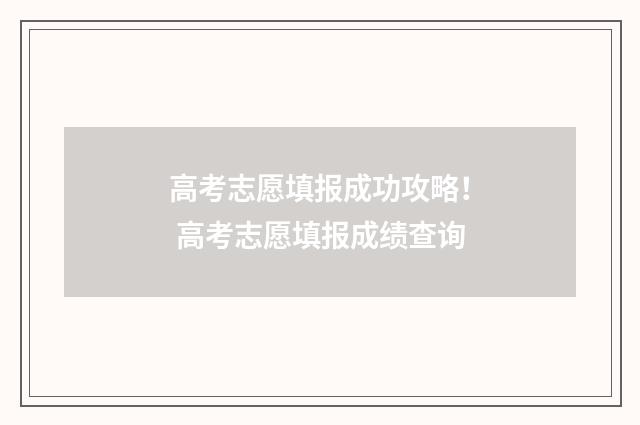 高考志愿填报成功攻略! 高考志愿填报成绩查询