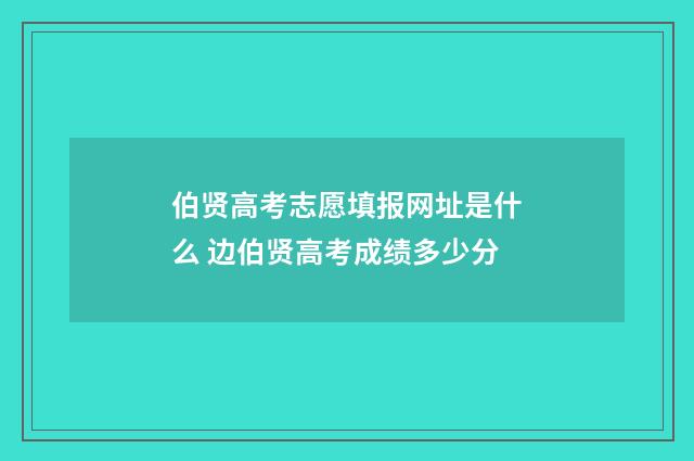 伯贤高考志愿填报网址是什么 边伯贤高考成绩多少分