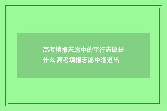 高考填报志愿中的平行志愿是什么 高考填报志愿中途退出