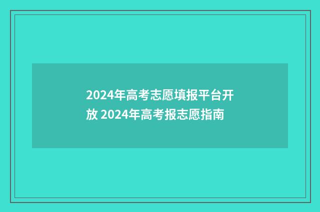 2024年高考志愿填报平台开放 2024年高考报志愿指南
