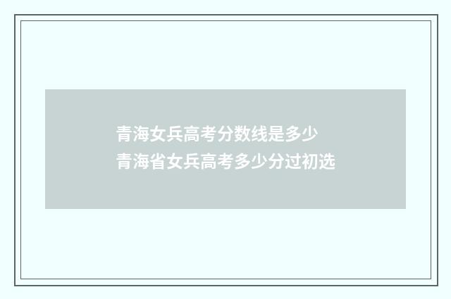 青海女兵高考分数线是多少 青海省女兵高考多少分过初选