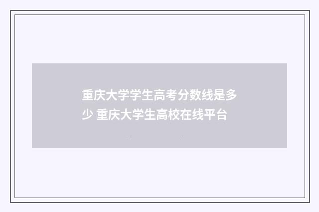 重庆大学学生高考分数线是多少 重庆大学生高校在线平台