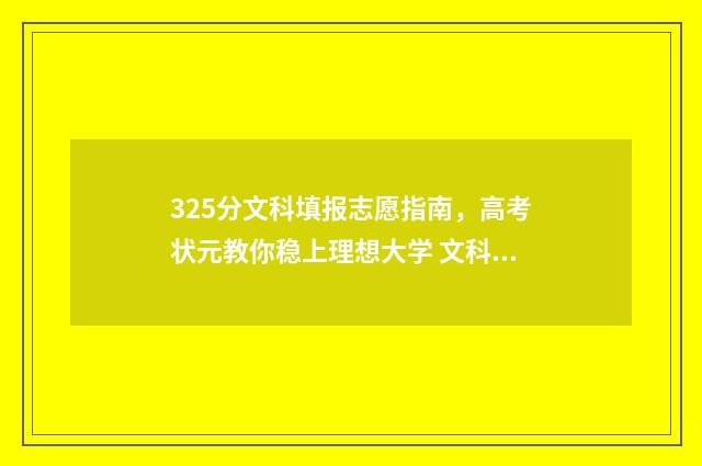 325分文科填报志愿指南,高考状元教你稳上理想大学 文科327分