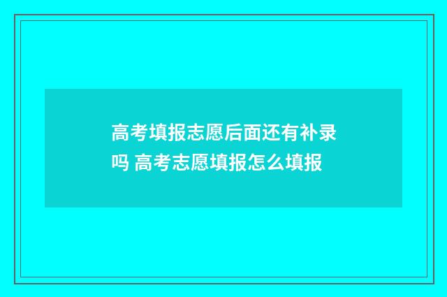 高考填报志愿后面还有补录吗 高考志愿填报怎么填报