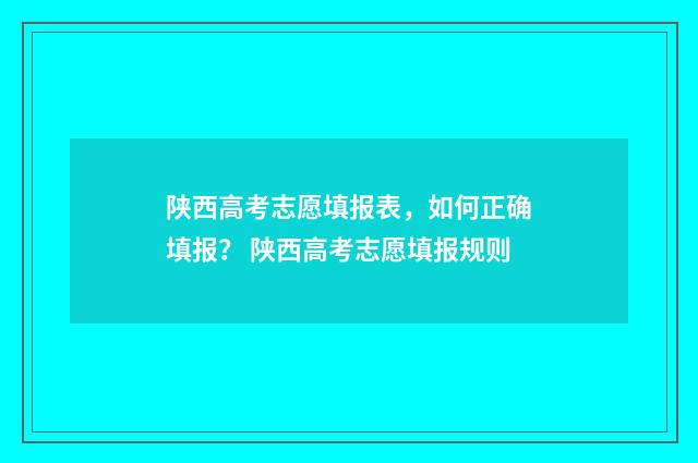 陕西高考志愿填报表，如何正确填报？ 陕西高考志愿填报规则