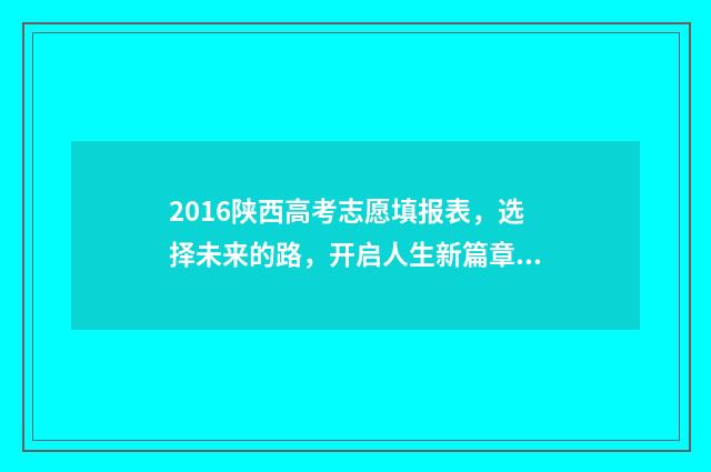 2016陕西高考志愿填报表,选择未来的路,开启人生新篇章! 2016年陕西高考考生