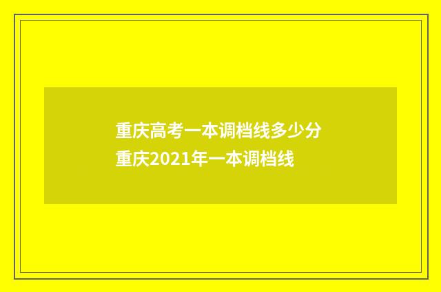 重庆高考一本调档线多少分 重庆2021年一本调档线
