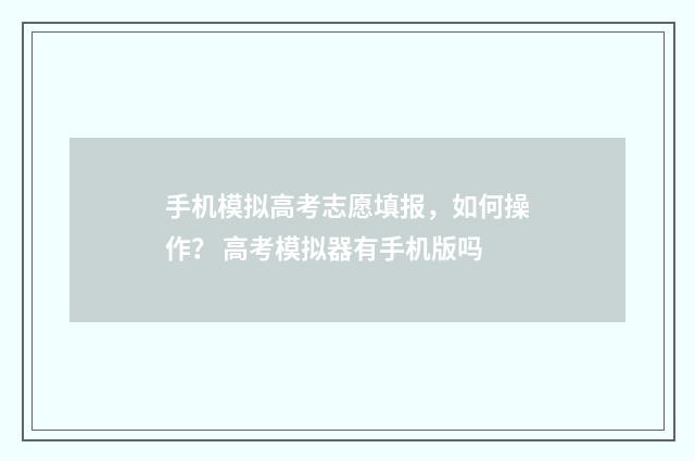手机模拟高考志愿填报,如何操作? 高考模拟器有手机版吗