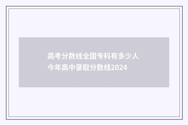 高考分数线全国专科有多少人 今年高中录取分数线2024