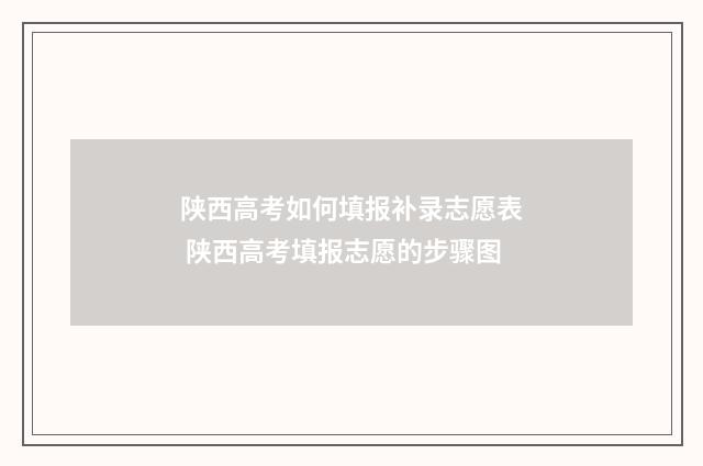 陕西高考如何填报补录志愿表 陕西高考填报志愿的步骤图