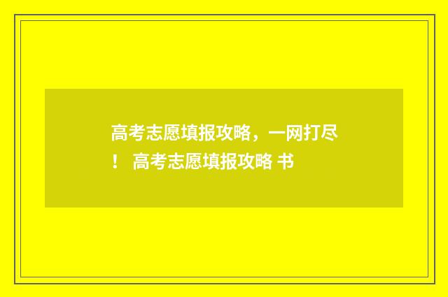 高考志愿填报攻略,一网打尽! 高考志愿填报攻略 书