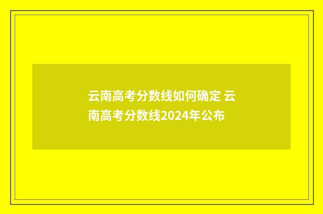 云南高考分数线如何确定 云南高考分数线2024年公布