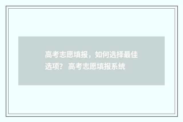 高考志愿填报，如何选择最佳选项？ 高考志愿填报系统