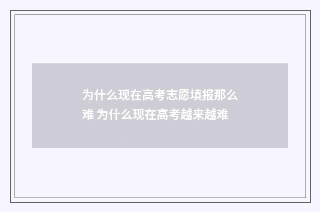 为什么现在高考志愿填报那么难 为什么现在高考越来越难