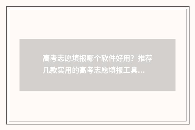 高考志愿填报哪个软件好用?推荐几款实用的高考志愿填报工具 高考志愿填报哪个网站