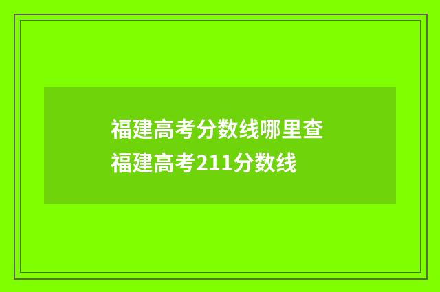福建高考分数线哪里查 福建高考211分数线