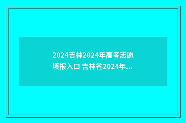 2024吉林2024年高考志愿填报入口 吉林省2024年高考时间