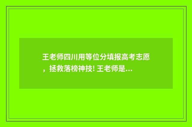 王老师四川用等位分填报高考志愿，拯救落榜神技! 王老师是某小学四年级的数学老师