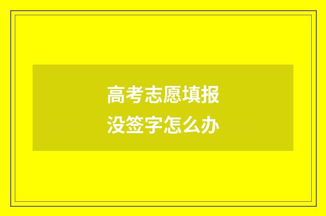 高考志愿填报没签字怎么办