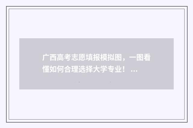 广西高考志愿填报模拟图,一图看懂如何合理选择大学专业! 广西高考志愿填报不锁定会怎么样