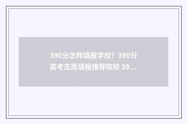 390分怎样填报学校?390分高考志愿填报推荐院校 390分怎样填报学校专业