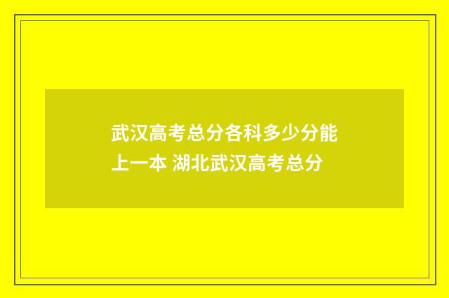 武汉高考总分各科多少分能上一本 湖北武汉高考总分