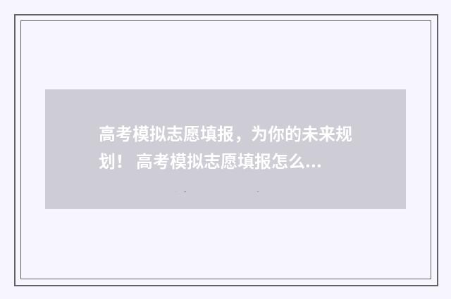 高考模拟志愿填报，为你的未来规划！ 高考模拟志愿填报怎么填报