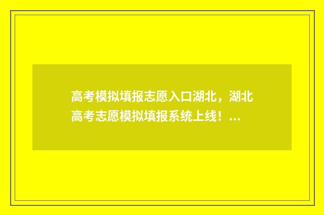 高考模拟填报志愿入口湖北,湖北高考志愿模拟填报系统上线! 高考模拟填报志愿