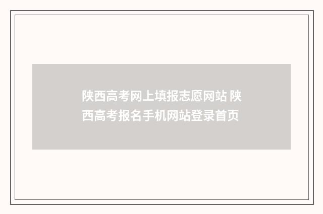 陕西高考网上填报志愿网站 陕西高考报名手机网站登录首页
