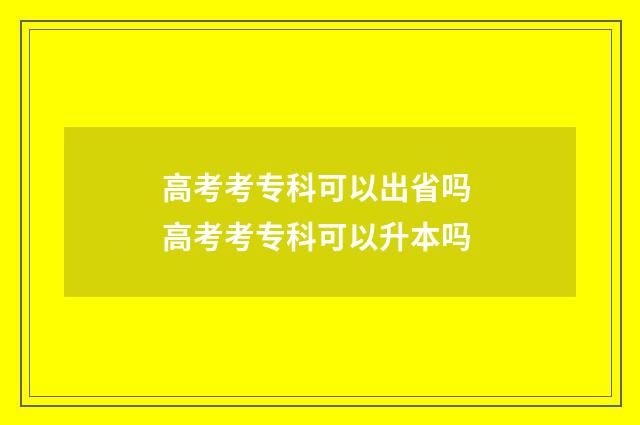 高考考专科可以出省吗 高考考专科可以升本吗