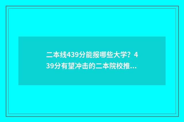 二本线439分能报哪些大学？439分有望冲击的二本院校推荐 二本线要多少分才能上
