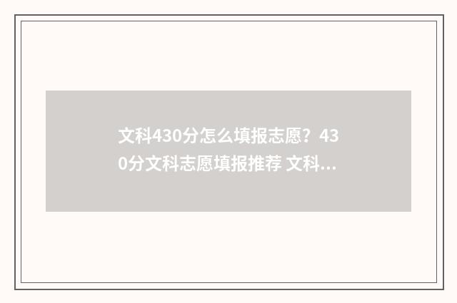 文科430分怎么填报志愿？430分文科志愿填报推荐 文科430多分可以上的大学有哪些?