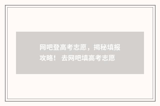 网吧登高考志愿，揭秘填报攻略！ 去网吧填高考志愿